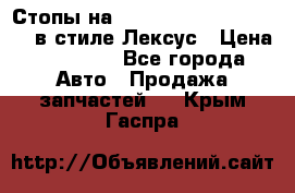 Стопы на Toyota Land Criuser 200 в стиле Лексус › Цена ­ 11 999 - Все города Авто » Продажа запчастей   . Крым,Гаспра